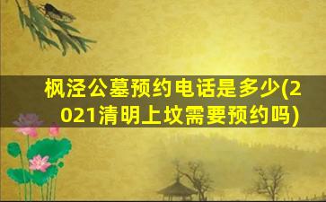 枫泾公墓预约电话是多少(2021清明上坟需要预约吗)