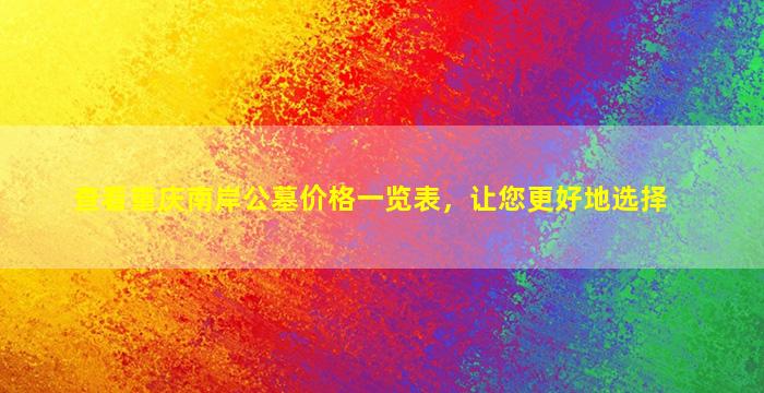 查看重庆南岸公墓价格一览表，让您更好地选择