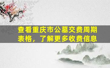 查看重庆市公墓交费周期表格，了解更多收费信息