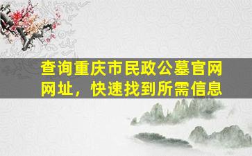查询重庆市民政公墓官网网址，快速找到所需信息