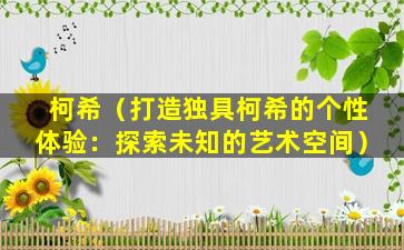 柯希（打造独具柯希的个性体验：探索未知的艺术空间）