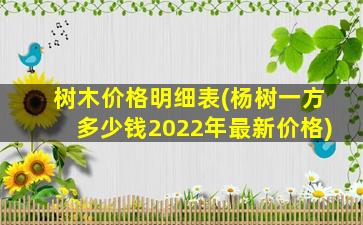 树木价格明细表(杨树一方多少钱2022年最新价格)
