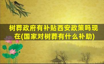 树葬政府有补贴西安政策吗现在(国家对树葬有什么补助)