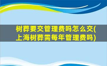 树葬要交管理费吗怎么交(上海树葬需每年管理费吗)