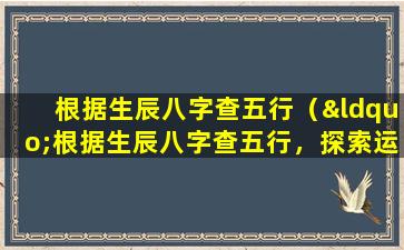 根据生辰八字查五行（“根据生辰八字查五行，探索运势秘密”）