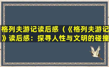 格列夫游记读后感（《格列夫游记》读后感：探寻人性与文明的碰撞）
