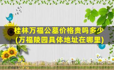 桂林万福公墓价格贵吗多少(万福陵园具体地址在哪里)