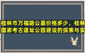 桂林市万福路公墓价格多少，桂林国家考古遗址公园建设的探索与实践