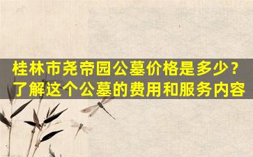 桂林市尧帝园公墓价格是多少？了解这个公墓的费用和服务内容