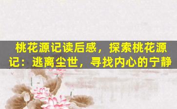 桃花源记读后感，探索桃花源记：逃离尘世，寻找内心的宁静