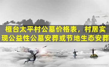 桓台太平村公墓价格表，村居实现公益性公墓安葬或节地生态安葬