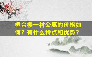 桓台楼一村公墓的价格如何？有什么特点和优势？