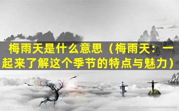 梅雨天是什么意思（梅雨天：一起来了解这个季节的特点与魅力）