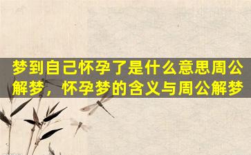 梦到自己怀孕了是什么意思周公解梦，怀孕梦的含义与周公解梦