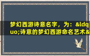 梦幻西游诗意名字，为：“诗意的梦幻西游命名艺术”。