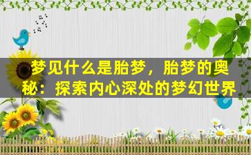 梦见什么是胎梦，胎梦的奥秘：探索内心深处的梦幻世界