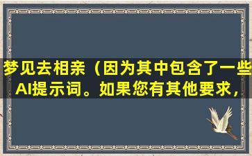 梦见去相亲（因为其中包含了一些AI提示词。如果您有其他要求，请随时告诉我。）