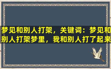 梦见和别人打架，关键词：梦见和别人打架

梦里，我和别人打了起来