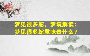 梦见很多蛇，梦境解读：梦见很多蛇意味着什么？