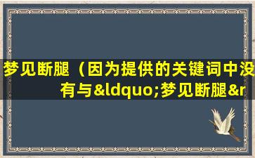 梦见断腿（因为提供的关键词中没有与“梦见断腿”直接相关的信息。）