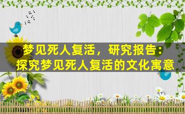 梦见死人复活，研究报告：探究梦见死人复活的文化寓意