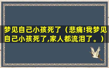 梦见自己小孩死了（悲痛!我梦见自己小孩死了,家人都流泪了。）