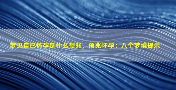 梦见自己怀孕是什么预兆，预兆怀孕：八个梦境提示