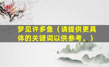 梦见许多鱼（请提供更具体的关键词以供参考。）