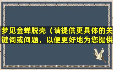 梦见金蝉脱壳（请提供更具体的关键词或问题，以便更好地为您提供帮助。）