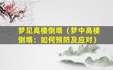 梦见高楼倒塌（梦中高楼倒塌：如何预防及应对）