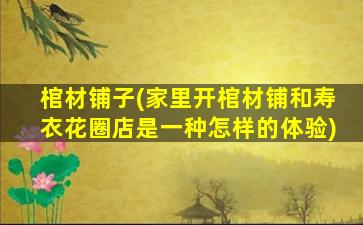 棺材铺子(家里开棺材铺和寿衣花圈店是一种怎样的体验)