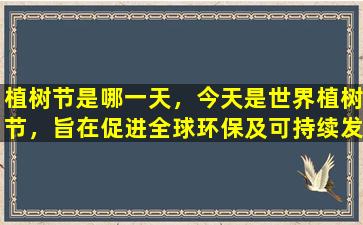 植树节是哪一天，今天是世界植树节，旨在促进全球环保及可持续发展。