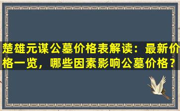 楚雄元谋公墓价格表解读：最新价格一览，哪些因素影响公墓价格？