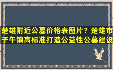 楚雄附近公墓价格表图片？楚雄市子午镇高标准打造公益性公墓建设