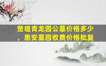 楚雄青龙园公墓价格多少，惠安墓园收费价格批复