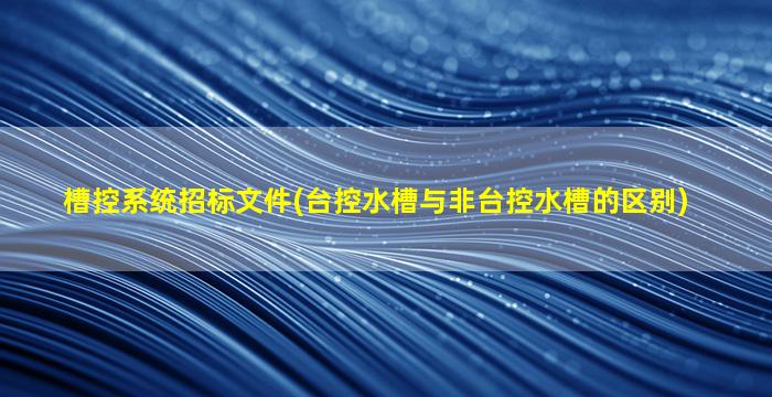 槽控系统招标文件(台控水槽与非台控水槽的区别)