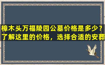 樟木头万福陵园公墓价格是多少？了解这里的价格，选择合适的安葬方式