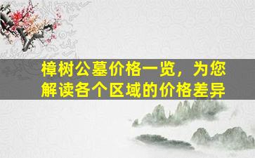 樟树公墓价格一览，为您解读各个区域的价格差异