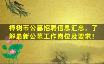樟树市公墓招聘信息汇总，了解最新公墓工作岗位及要求！
