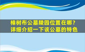 樟树布公墓陵园位置在哪？详细介绍一下该公墓的特色