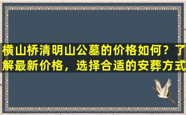 横山桥清明山公墓的价格如何？了解最新价格，选择合适的安葬方式！