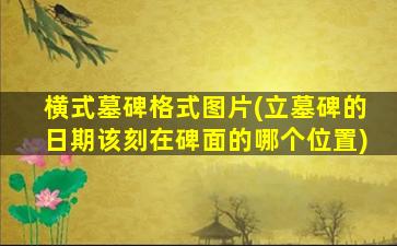横式墓碑格式图片(立墓碑的日期该刻在碑面的哪个位置)