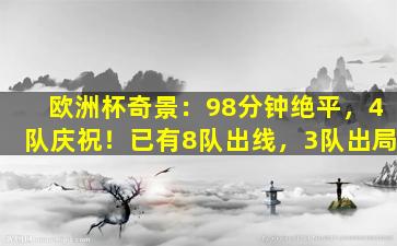 欧洲杯奇景：98分钟绝平，4队庆祝！已有8队出线，3队出局