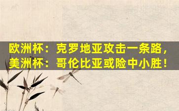 欧洲杯：克罗地亚攻击一条路，美洲杯：哥伦比亚或险中小胜！