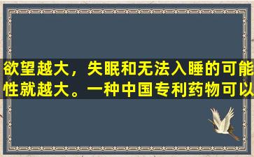欲望越大，失眠和无法入睡的可能性就越大。一种中国专利药物可以滋养阴，减少火，滋养心脏，使心灵平静并帮助睡眠