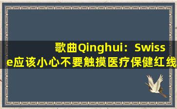 歌曲Qinghui：Swisse应该小心不要触摸医疗保健红线