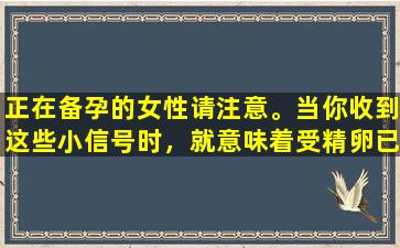 正在备孕的女性请注意。当你收到这些小信号时，就意味着受精卵已经着床了。