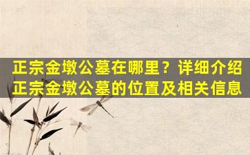 正宗金墩公墓在哪里？详细介绍正宗金墩公墓的位置及相关信息