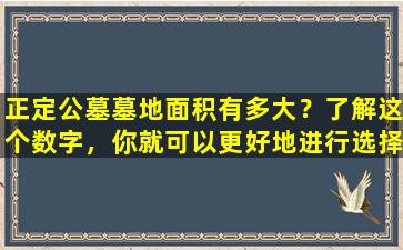 正定公墓墓地面积有多大？了解这个数字，你就可以更好地进行选择！