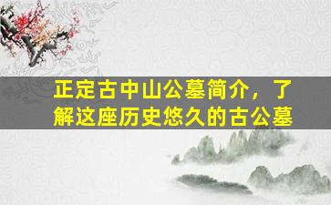 正定古中山公墓简介，了解这座历史悠久的古公墓